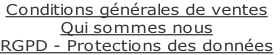 Conditions générales de ventes
Qui sommes nous
RGPD - Protections des données
